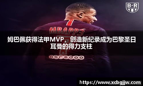 姆巴佩获得法甲MVP，创造新纪录成为巴黎圣日耳曼的得力支柱