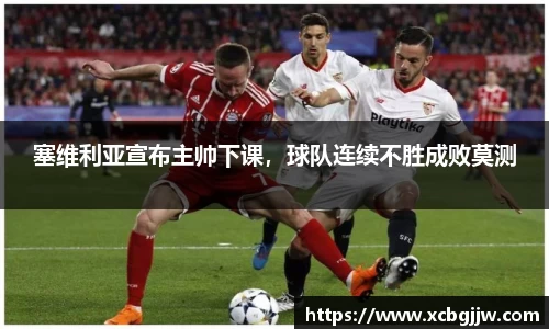 塞维利亚宣布主帅下课，球队连续不胜成败莫测