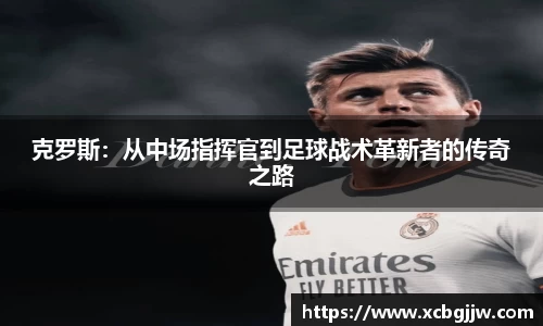 克罗斯：从中场指挥官到足球战术革新者的传奇之路