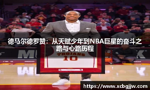 德马尔德罗赞：从天赋少年到NBA巨星的奋斗之路与心路历程