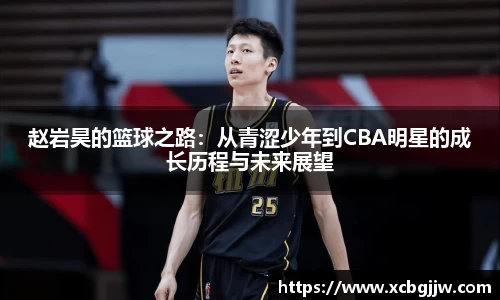 赵岩昊的篮球之路：从青涩少年到CBA明星的成长历程与未来展望