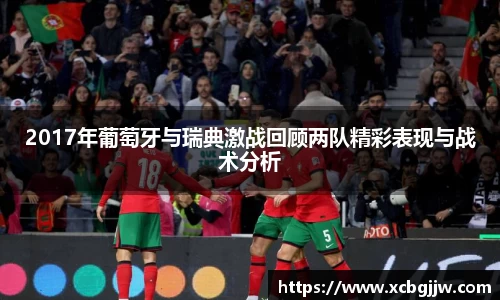 2017年葡萄牙与瑞典激战回顾两队精彩表现与战术分析