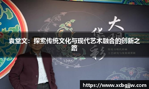 袁堂文：探索传统文化与现代艺术融合的创新之路