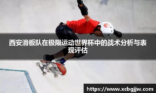 西安滑板队在极限运动世界杯中的战术分析与表现评估